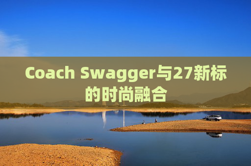 Coach Swagger与27新标的时尚融合
