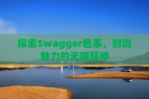 探索Swagger色系，时尚魅力的无限延伸