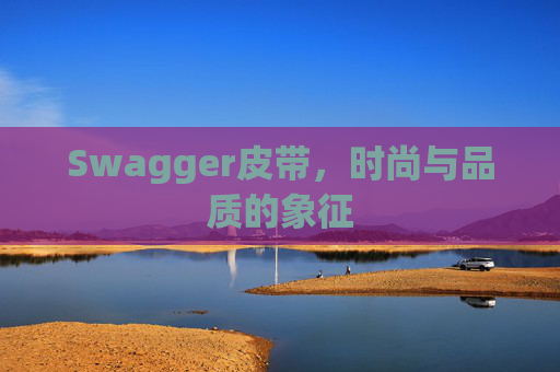 Swagger皮带，时尚与品质的象征